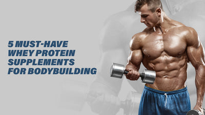 5 Must-Have Whey Protein Supplements For Bodybuilding